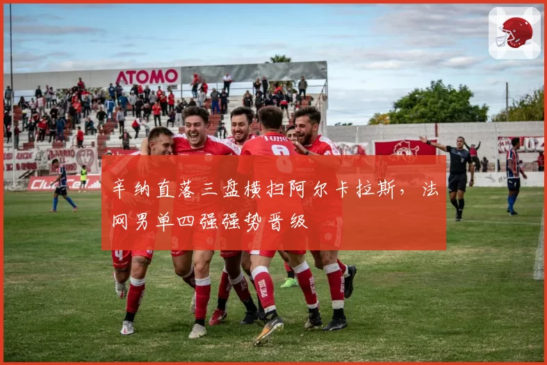 辛纳直落三盘横扫阿尔卡拉斯，法网男单四强强势晋级
