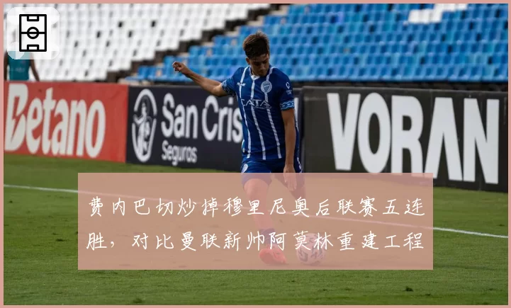 费内巴切炒掉穆里尼奥后联赛五连胜,对比曼联新帅阿莫林重建工程仍处阵痛期
