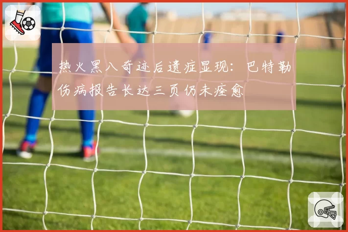 热火黑八奇迹后遗症显现：巴特勒伤病报告长达三页仍未痊愈