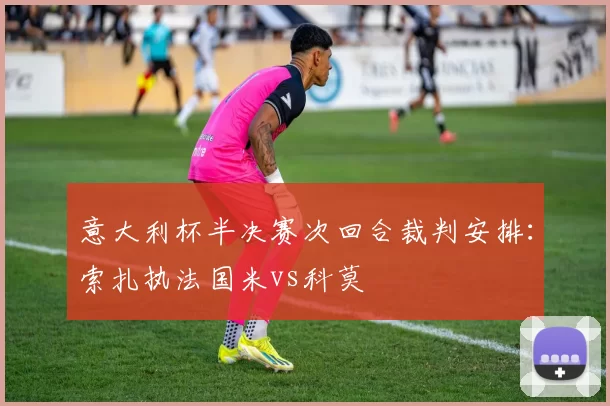 意大利杯半决赛次回合裁判安排：索扎执法国米vs科莫