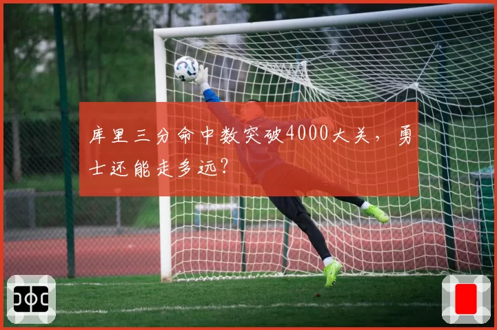 库里三分命中数突破4000大关，勇士还能走多远？