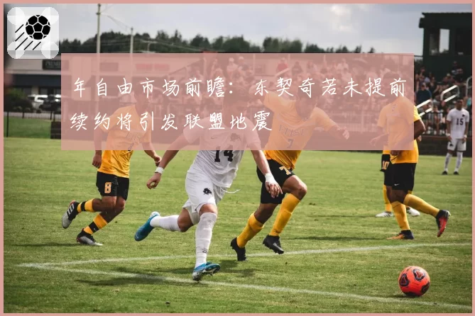 年自由市场前瞻：东契奇若未提前续约将引发联盟地震