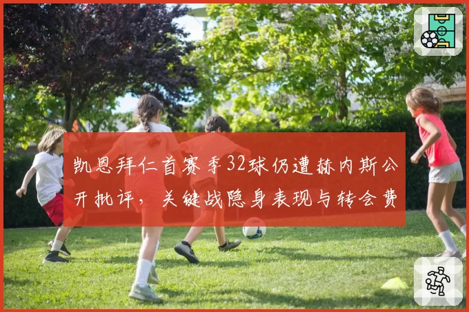 凯恩拜仁首赛季32球仍遭赫内斯公开批评,关键战隐身表现与转会费不符