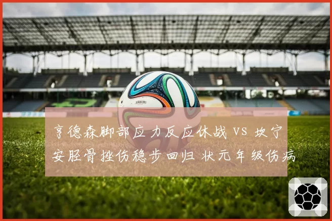 亨德森脚部应力反应休战 vs 坎宁安胫骨挫伤稳步回归 状元年级伤病史谁更揪心