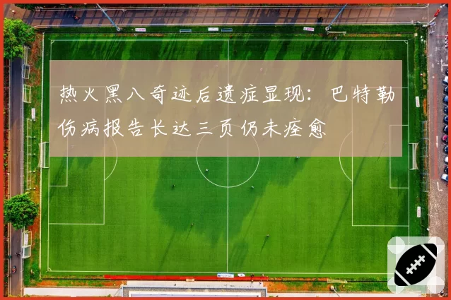 热火黑八奇迹后遗症显现：巴特勒伤病报告长达三页仍未痊愈