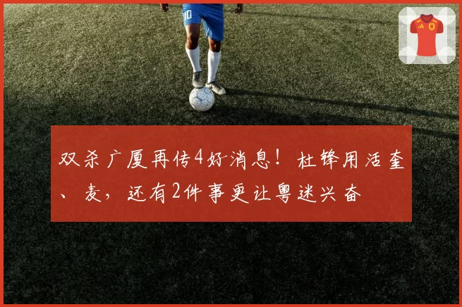 双杀广厦再传4好消息!杜锋用活奎、麦,还有2件事更让粤迷兴奋