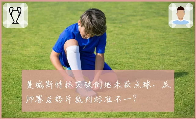 曼城斯特林突破倒地未获点球,瓜帅赛后怒斥裁判标准不一?