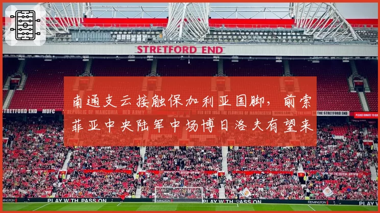 南通支云接触保加利亚国脚，前索菲亚中央陆军中场博日洛夫有望来华