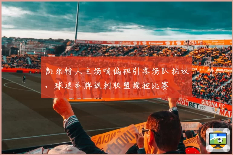 凯尔特人主场哨偏袒引客场队抗议，球迷举牌讽刺联盟操控比赛