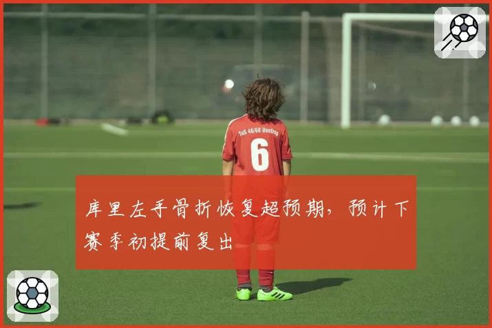 库里左手骨折恢复超预期，预计下赛季初提前复出