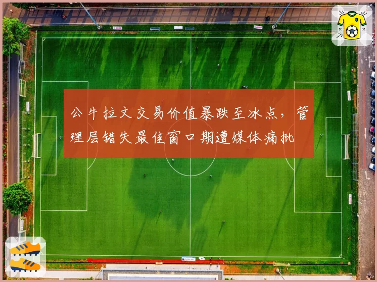 公牛拉文交易价值暴跌至冰点,管理层错失最佳窗口期遭媒体痛批