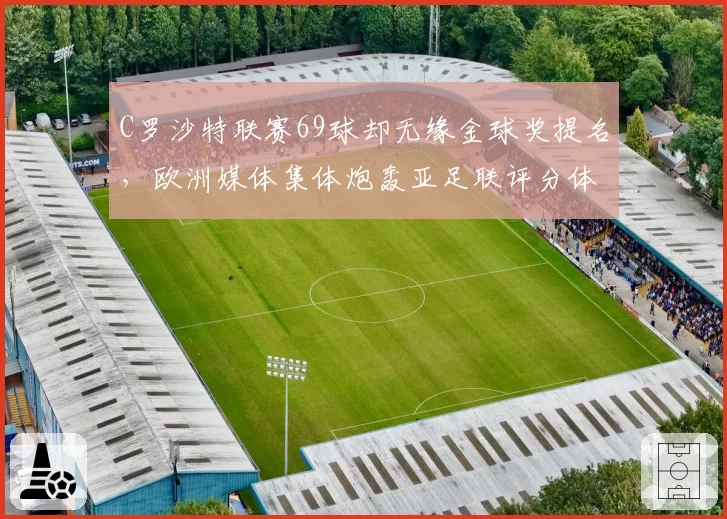 C罗沙特联赛69球却无缘金球奖提名，欧洲媒体集体炮轰亚足联评分体系