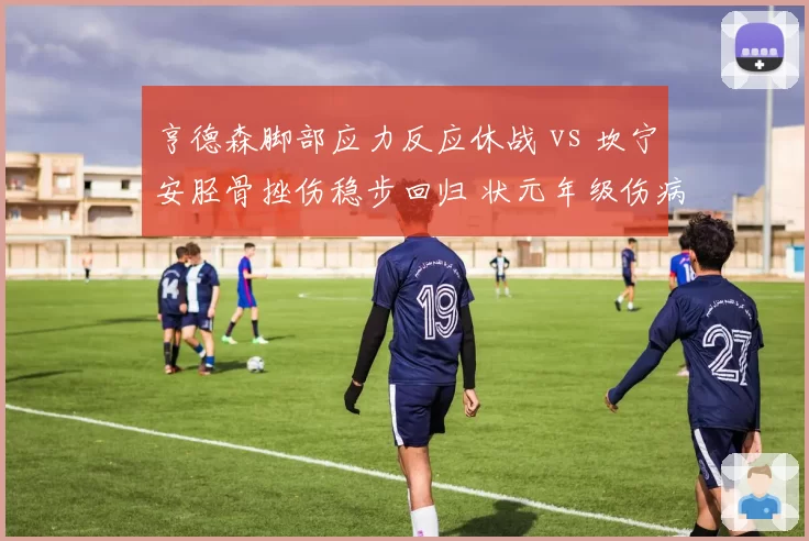 亨德森脚部应力反应休战 vs 坎宁安胫骨挫伤稳步回归 状元年级伤病史谁更揪心