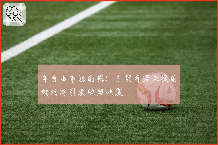 年自由市场前瞻：东契奇若未提前续约将引发联盟地震