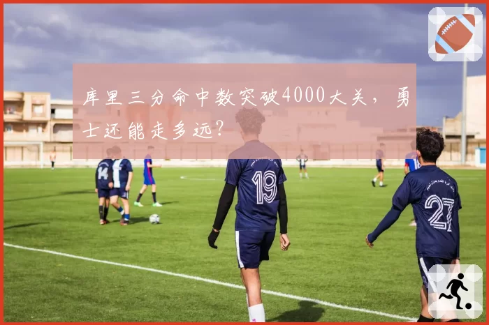 库里三分命中数突破4000大关，勇士还能走多远？