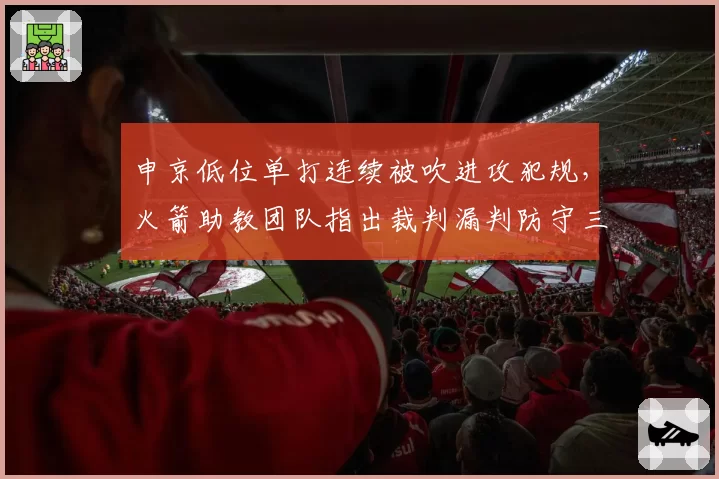 申京低位单打连续被吹进攻犯规，火箭助教团队指出裁判漏判防守三秒