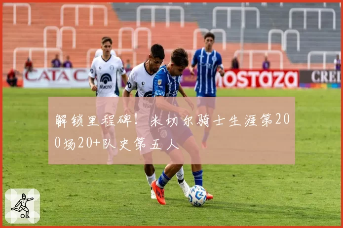 解锁里程碑！米切尔骑士生涯第200场20+队史第五人