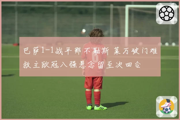 巴萨1-1战平那不勒斯 莱万破门难救主欧冠八强悬念留至次回合