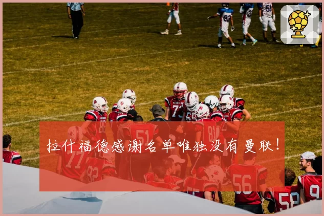拉什福德感谢名单唯独没有曼联！
