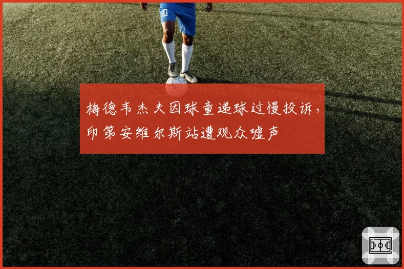 梅德韦杰夫因球童递球过慢投诉，印第安维尔斯站遭观众嘘声