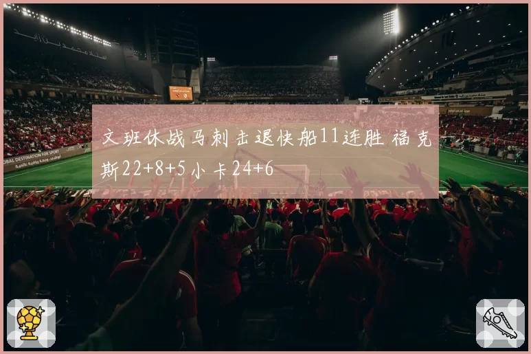 文班休战马刺击退快船11连胜 福克斯22+8+5小卡24+6