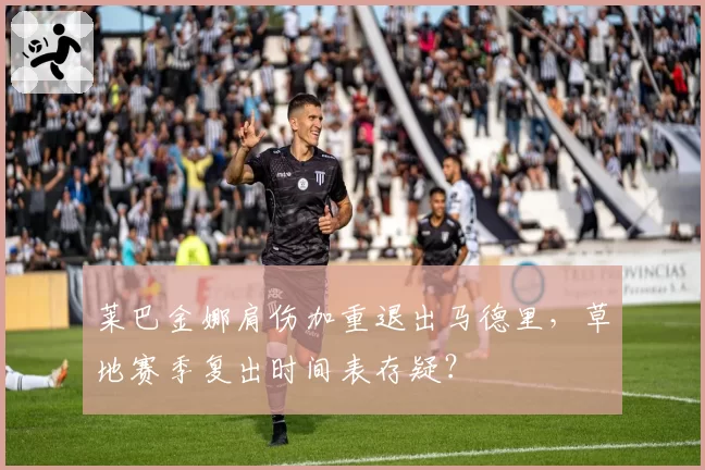莱巴金娜肩伤加重退出马德里,草地赛季复出时间表存疑?